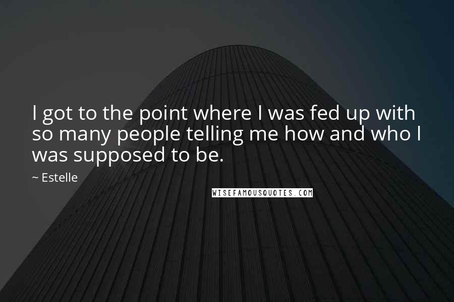 Estelle Quotes: I got to the point where I was fed up with so many people telling me how and who I was supposed to be.