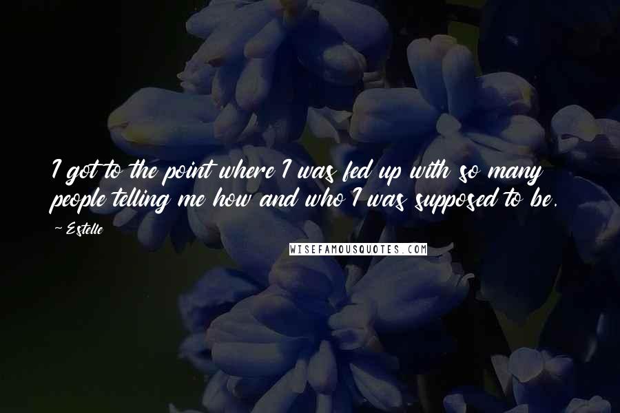 Estelle Quotes: I got to the point where I was fed up with so many people telling me how and who I was supposed to be.