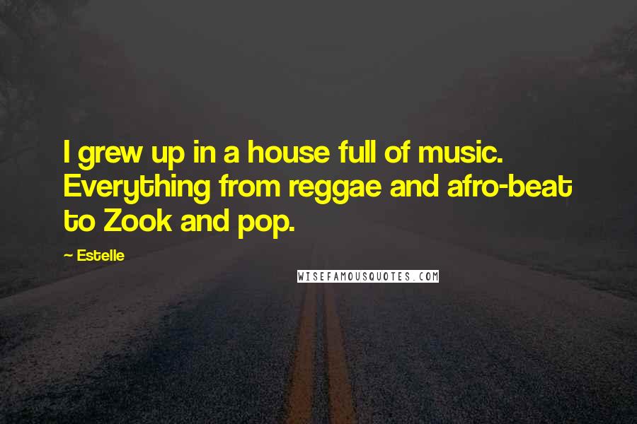 Estelle Quotes: I grew up in a house full of music. Everything from reggae and afro-beat to Zook and pop.