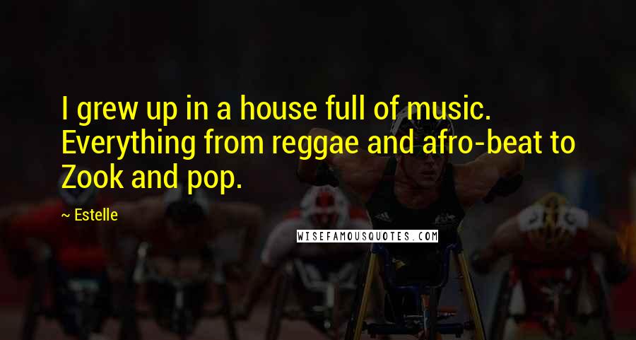 Estelle Quotes: I grew up in a house full of music. Everything from reggae and afro-beat to Zook and pop.