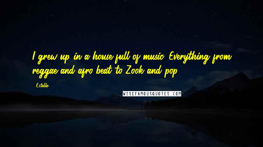 Estelle Quotes: I grew up in a house full of music. Everything from reggae and afro-beat to Zook and pop.