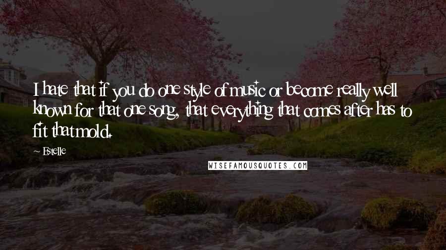 Estelle Quotes: I hate that if you do one style of music or become really well known for that one song, that everything that comes after has to fit that mold.