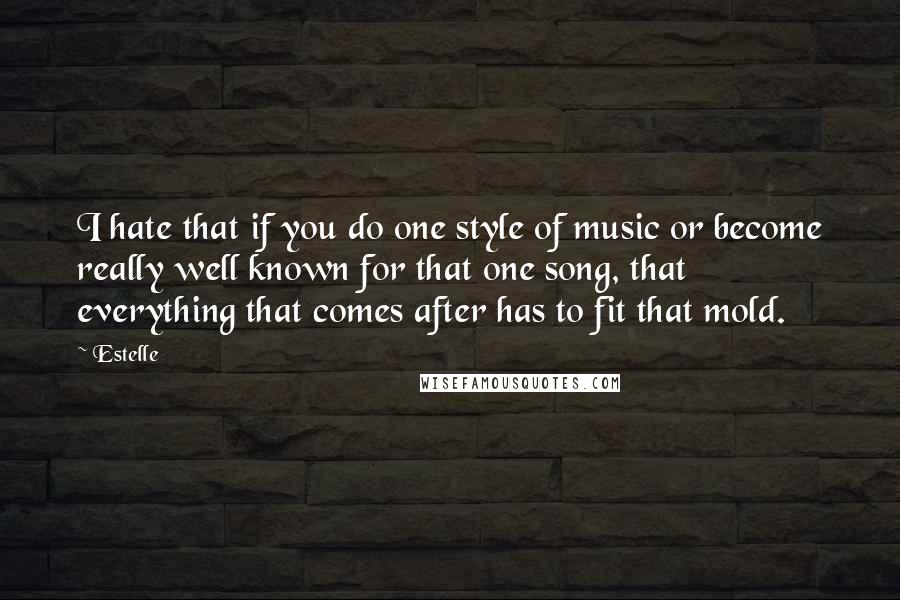 Estelle Quotes: I hate that if you do one style of music or become really well known for that one song, that everything that comes after has to fit that mold.