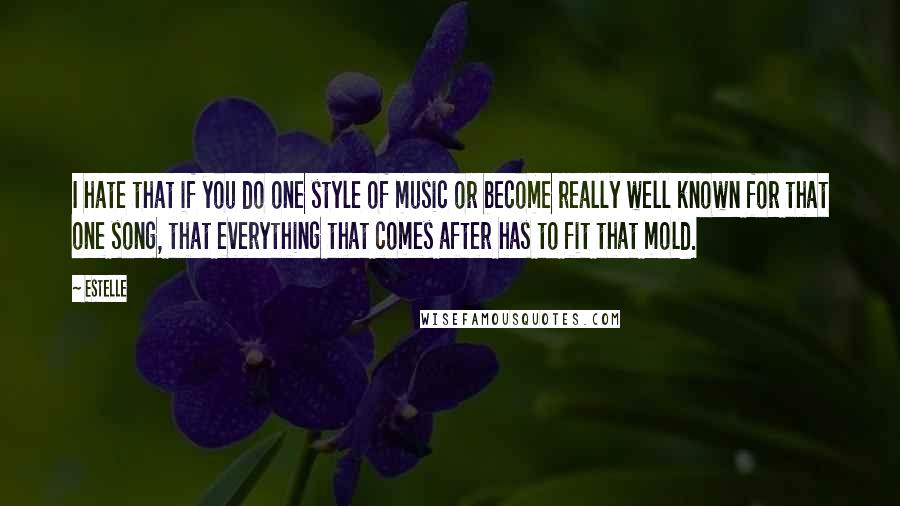 Estelle Quotes: I hate that if you do one style of music or become really well known for that one song, that everything that comes after has to fit that mold.