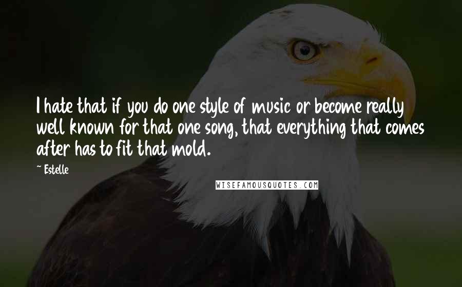 Estelle Quotes: I hate that if you do one style of music or become really well known for that one song, that everything that comes after has to fit that mold.