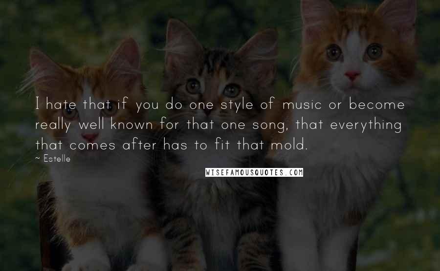 Estelle Quotes: I hate that if you do one style of music or become really well known for that one song, that everything that comes after has to fit that mold.