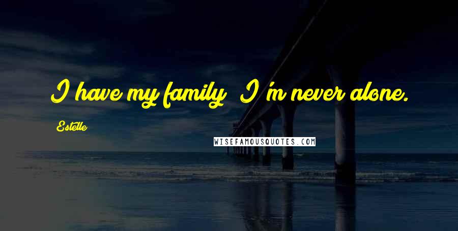Estelle Quotes: I have my family; I'm never alone.