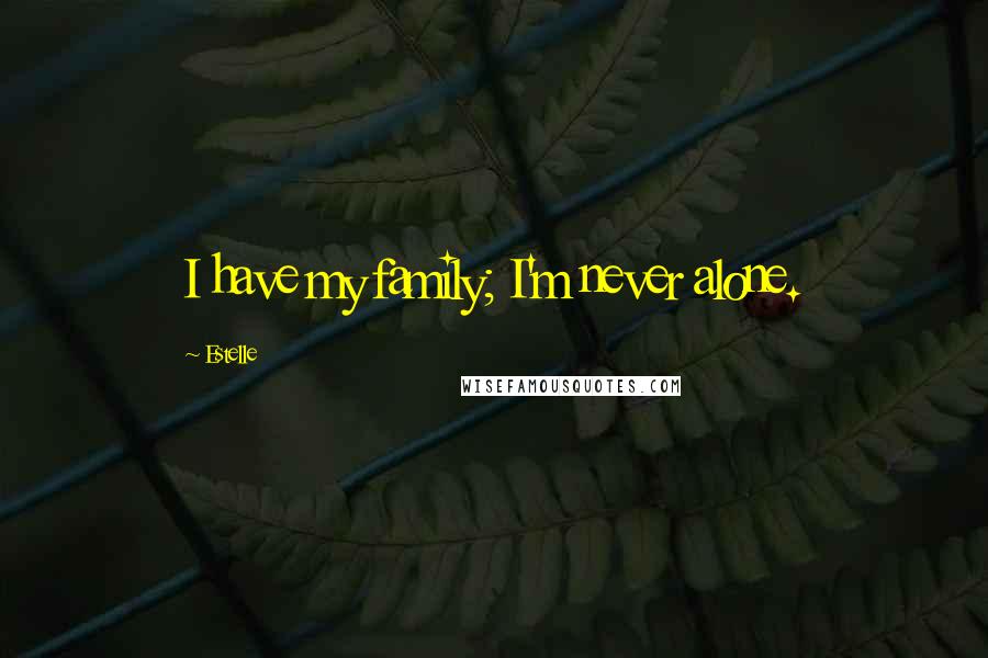 Estelle Quotes: I have my family; I'm never alone.