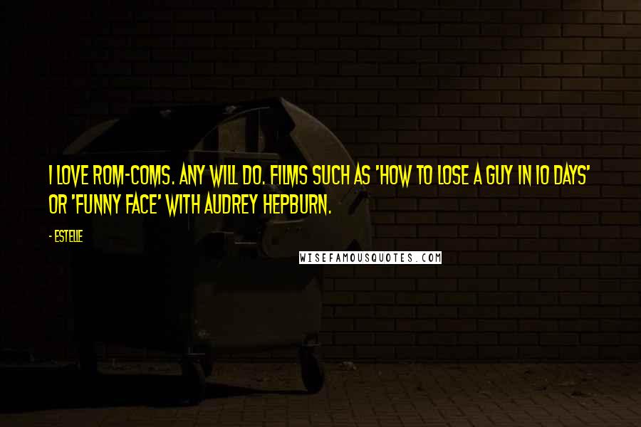 Estelle Quotes: I love rom-coms. Any will do. Films such as 'How to Lose a Guy in 10 Days' or 'Funny Face' with Audrey Hepburn.