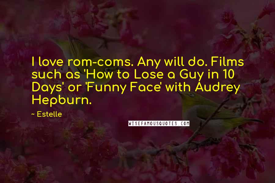 Estelle Quotes: I love rom-coms. Any will do. Films such as 'How to Lose a Guy in 10 Days' or 'Funny Face' with Audrey Hepburn.