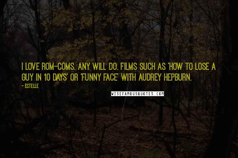 Estelle Quotes: I love rom-coms. Any will do. Films such as 'How to Lose a Guy in 10 Days' or 'Funny Face' with Audrey Hepburn.