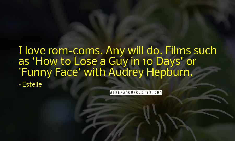 Estelle Quotes: I love rom-coms. Any will do. Films such as 'How to Lose a Guy in 10 Days' or 'Funny Face' with Audrey Hepburn.