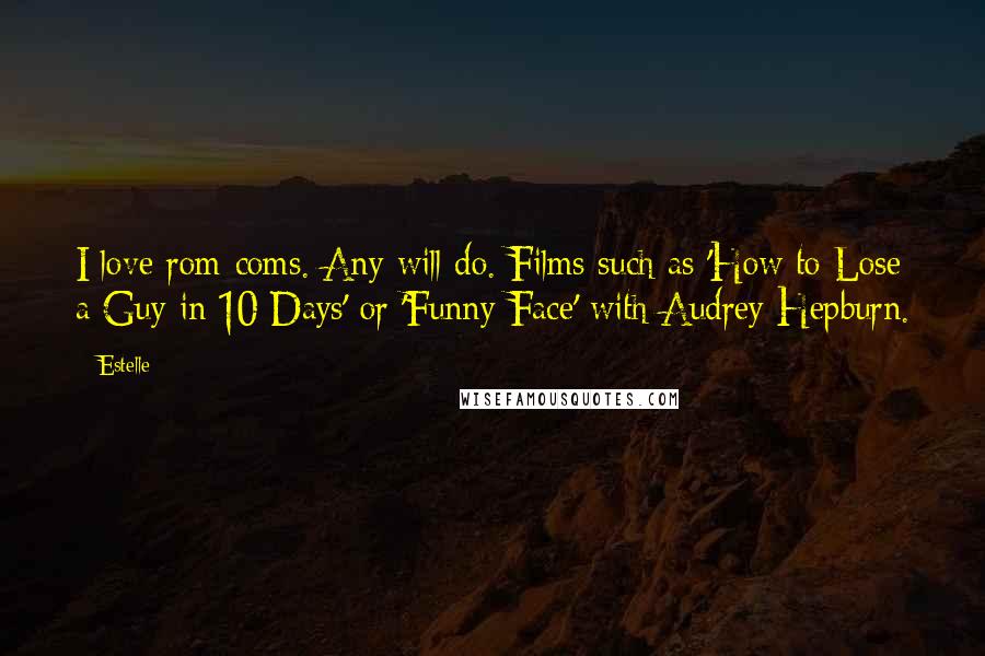 Estelle Quotes: I love rom-coms. Any will do. Films such as 'How to Lose a Guy in 10 Days' or 'Funny Face' with Audrey Hepburn.