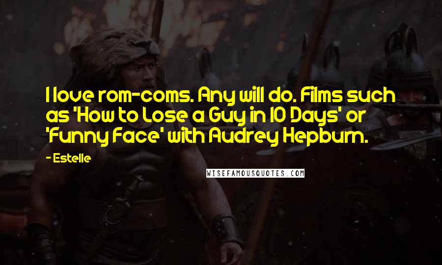 Estelle Quotes: I love rom-coms. Any will do. Films such as 'How to Lose a Guy in 10 Days' or 'Funny Face' with Audrey Hepburn.
