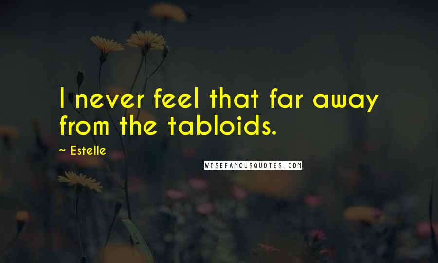 Estelle Quotes: I never feel that far away from the tabloids.