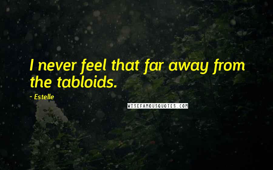 Estelle Quotes: I never feel that far away from the tabloids.