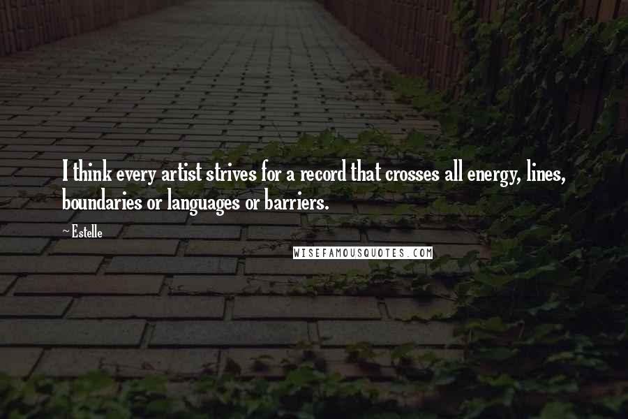 Estelle Quotes: I think every artist strives for a record that crosses all energy, lines, boundaries or languages or barriers.