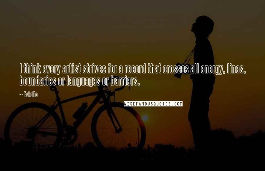 Estelle Quotes: I think every artist strives for a record that crosses all energy, lines, boundaries or languages or barriers.