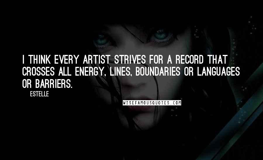 Estelle Quotes: I think every artist strives for a record that crosses all energy, lines, boundaries or languages or barriers.