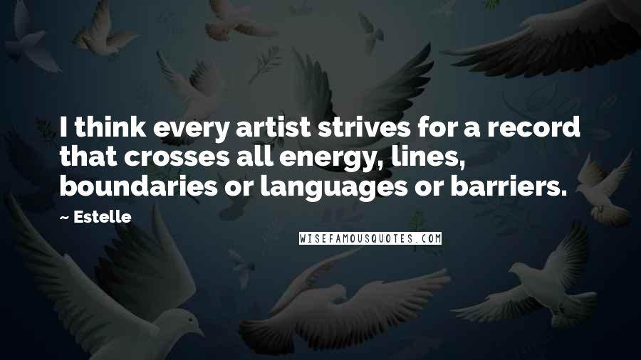 Estelle Quotes: I think every artist strives for a record that crosses all energy, lines, boundaries or languages or barriers.