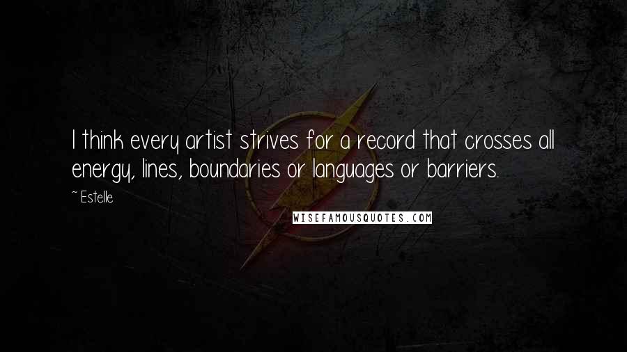 Estelle Quotes: I think every artist strives for a record that crosses all energy, lines, boundaries or languages or barriers.