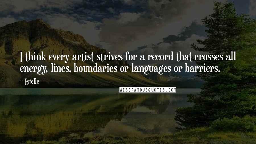 Estelle Quotes: I think every artist strives for a record that crosses all energy, lines, boundaries or languages or barriers.