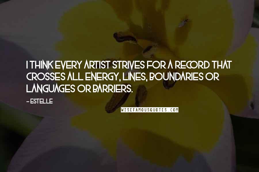 Estelle Quotes: I think every artist strives for a record that crosses all energy, lines, boundaries or languages or barriers.