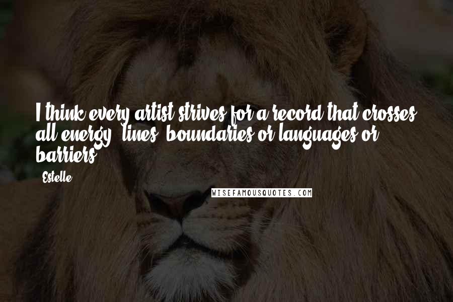 Estelle Quotes: I think every artist strives for a record that crosses all energy, lines, boundaries or languages or barriers.