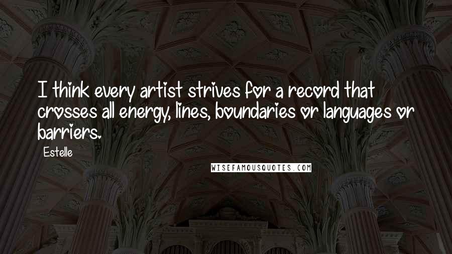 Estelle Quotes: I think every artist strives for a record that crosses all energy, lines, boundaries or languages or barriers.