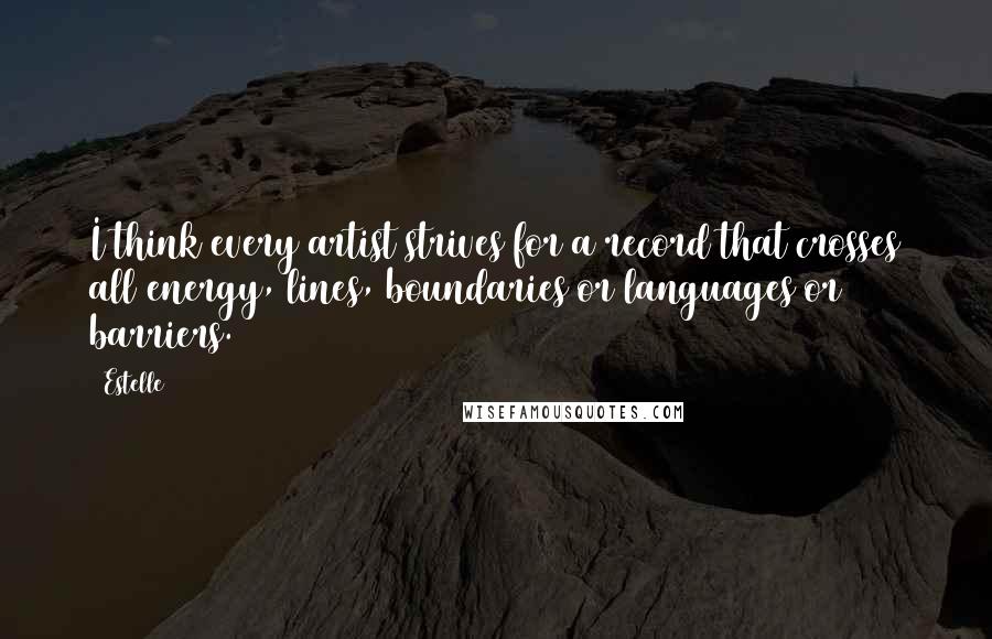 Estelle Quotes: I think every artist strives for a record that crosses all energy, lines, boundaries or languages or barriers.