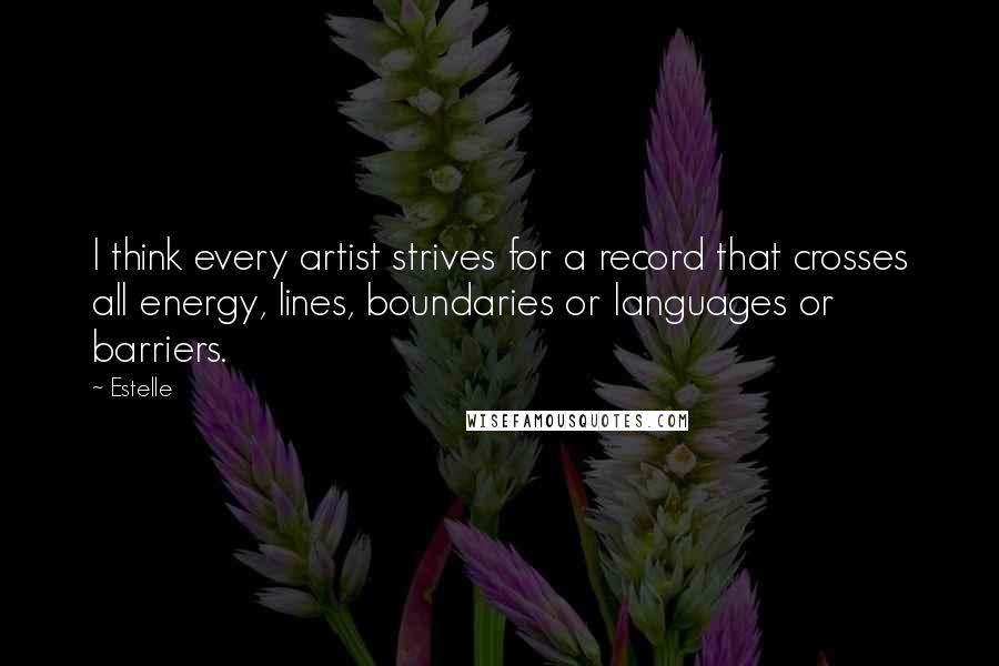 Estelle Quotes: I think every artist strives for a record that crosses all energy, lines, boundaries or languages or barriers.