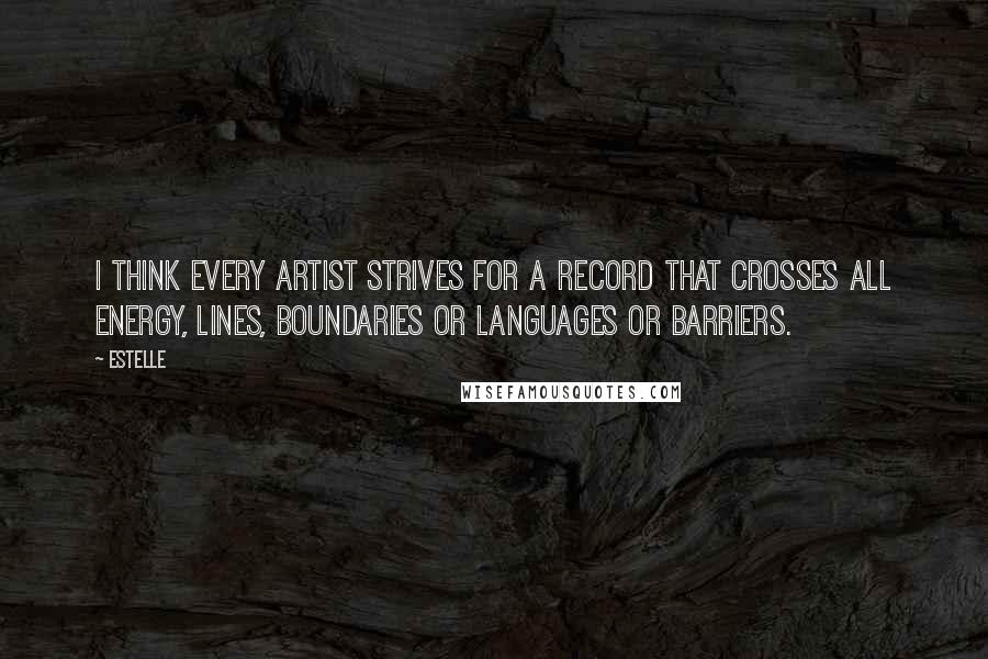 Estelle Quotes: I think every artist strives for a record that crosses all energy, lines, boundaries or languages or barriers.