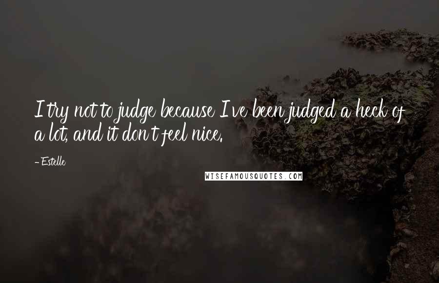 Estelle Quotes: I try not to judge because I've been judged a heck of a lot, and it don't feel nice.