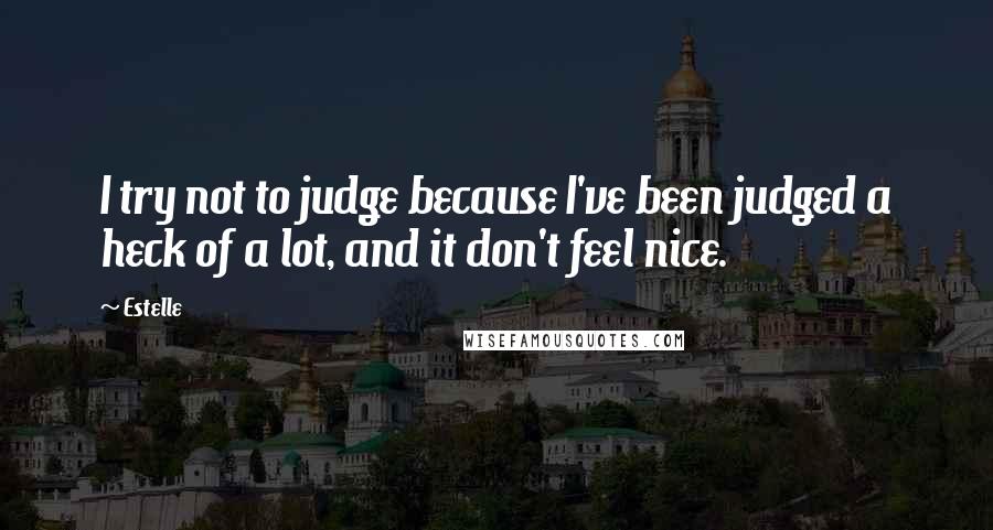 Estelle Quotes: I try not to judge because I've been judged a heck of a lot, and it don't feel nice.