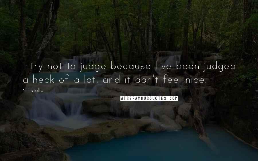 Estelle Quotes: I try not to judge because I've been judged a heck of a lot, and it don't feel nice.