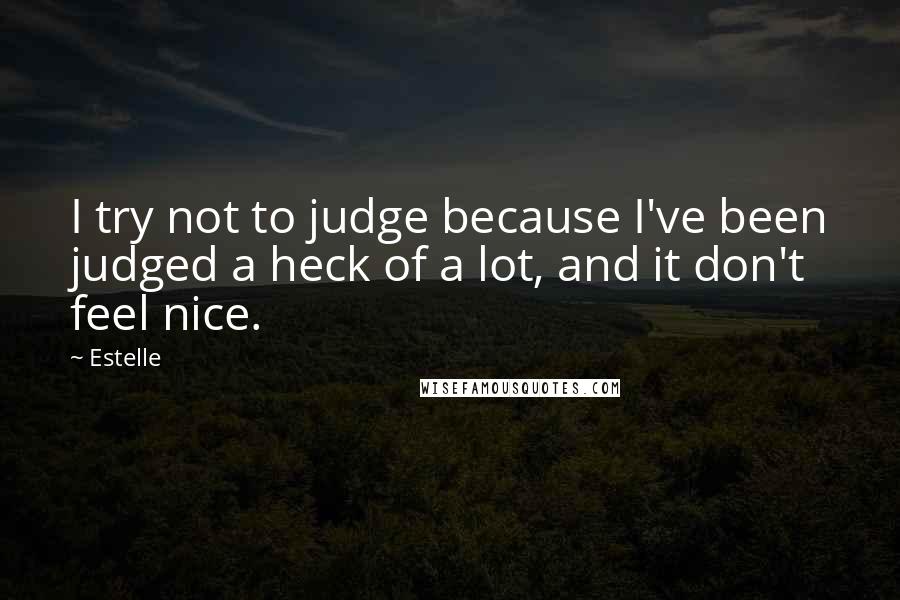 Estelle Quotes: I try not to judge because I've been judged a heck of a lot, and it don't feel nice.