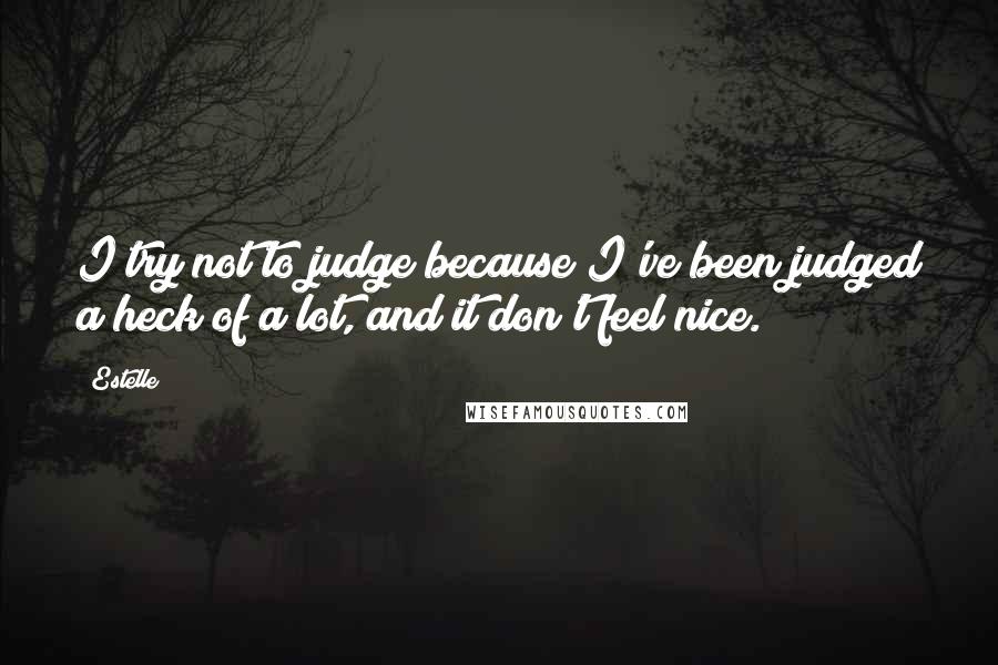 Estelle Quotes: I try not to judge because I've been judged a heck of a lot, and it don't feel nice.