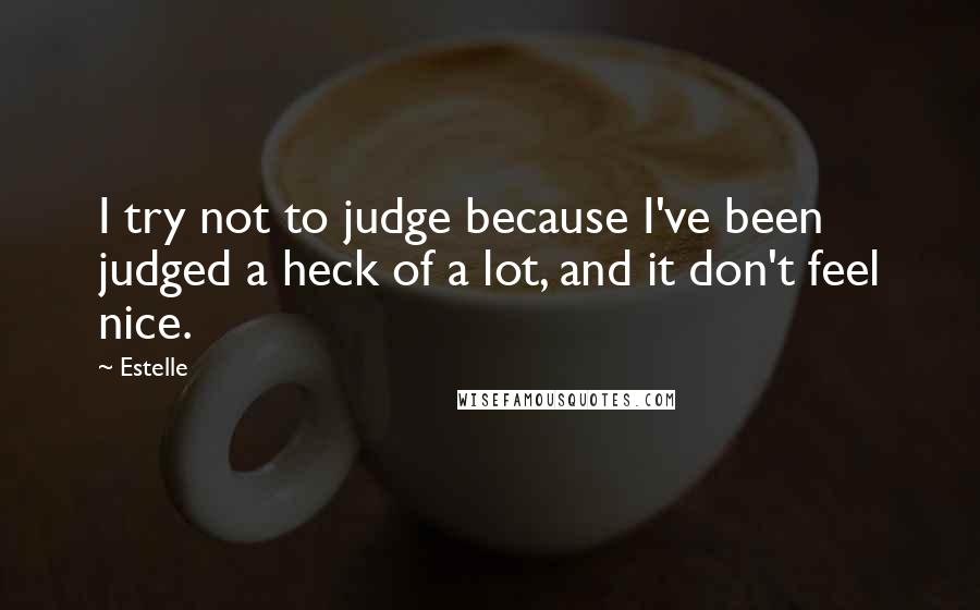 Estelle Quotes: I try not to judge because I've been judged a heck of a lot, and it don't feel nice.