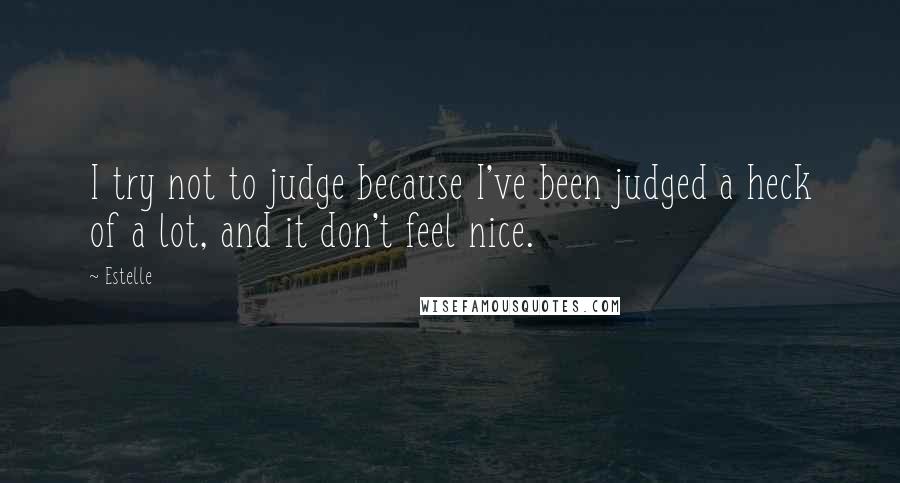 Estelle Quotes: I try not to judge because I've been judged a heck of a lot, and it don't feel nice.