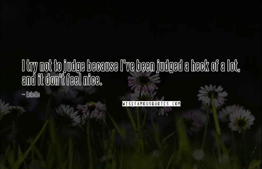 Estelle Quotes: I try not to judge because I've been judged a heck of a lot, and it don't feel nice.