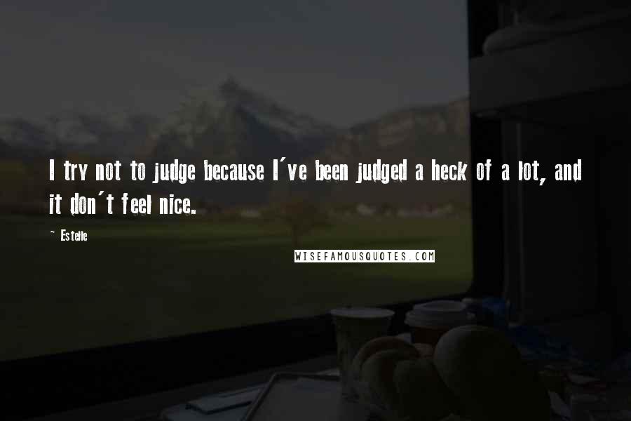 Estelle Quotes: I try not to judge because I've been judged a heck of a lot, and it don't feel nice.