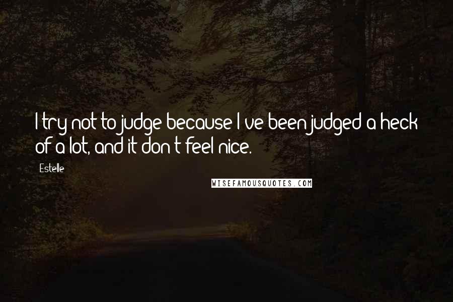 Estelle Quotes: I try not to judge because I've been judged a heck of a lot, and it don't feel nice.