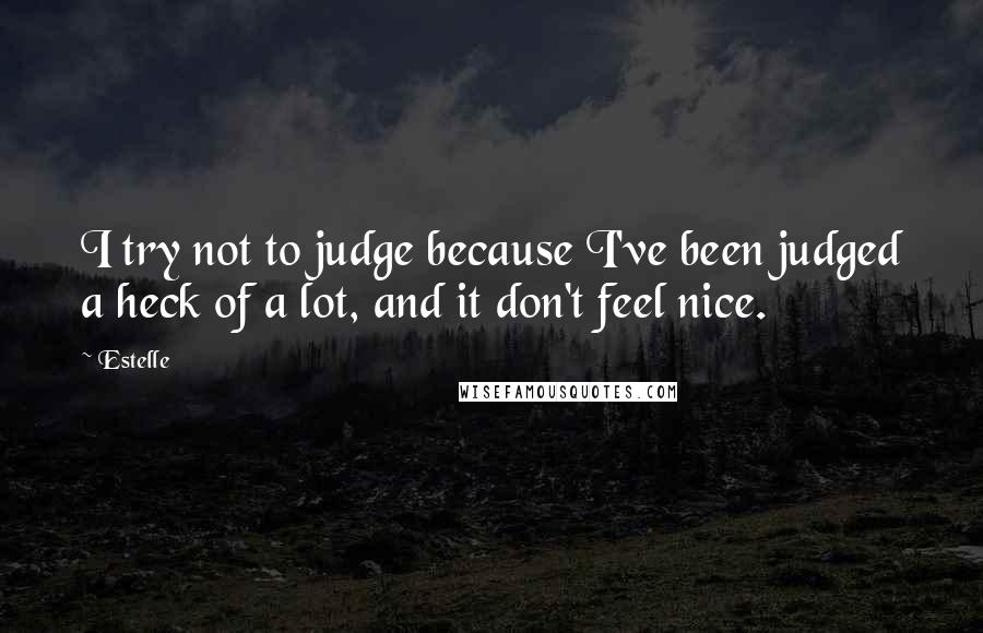 Estelle Quotes: I try not to judge because I've been judged a heck of a lot, and it don't feel nice.