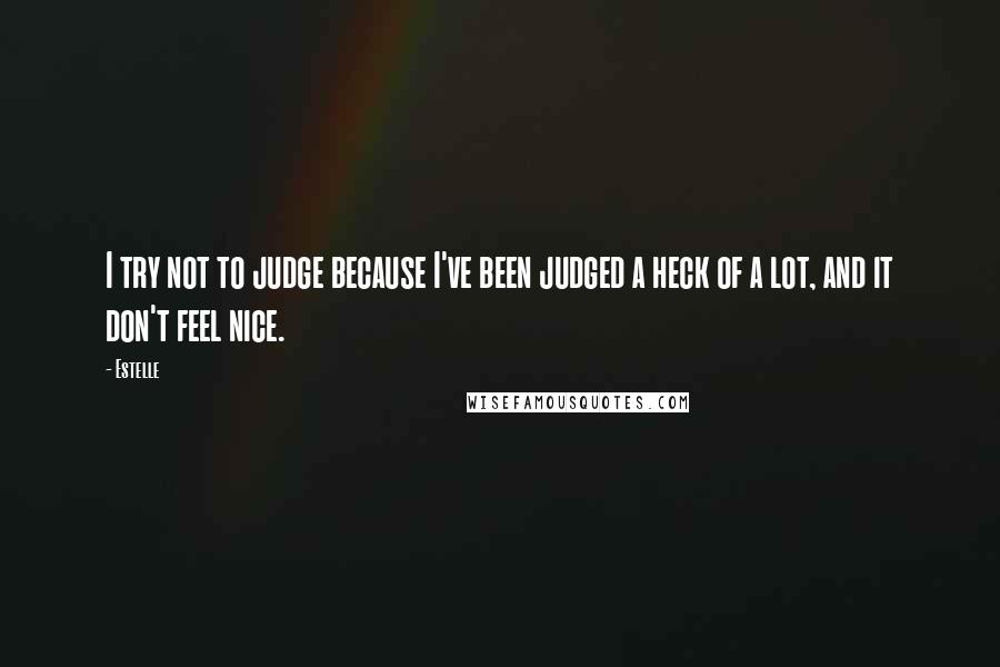 Estelle Quotes: I try not to judge because I've been judged a heck of a lot, and it don't feel nice.