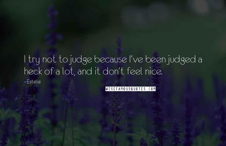 Estelle Quotes: I try not to judge because I've been judged a heck of a lot, and it don't feel nice.