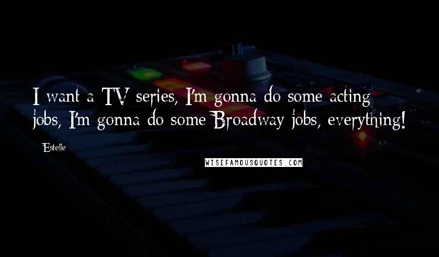 Estelle Quotes: I want a TV series, I'm gonna do some acting jobs, I'm gonna do some Broadway jobs, everything!