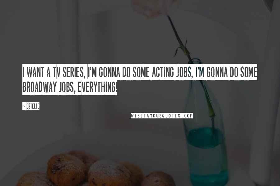 Estelle Quotes: I want a TV series, I'm gonna do some acting jobs, I'm gonna do some Broadway jobs, everything!