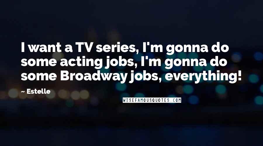 Estelle Quotes: I want a TV series, I'm gonna do some acting jobs, I'm gonna do some Broadway jobs, everything!