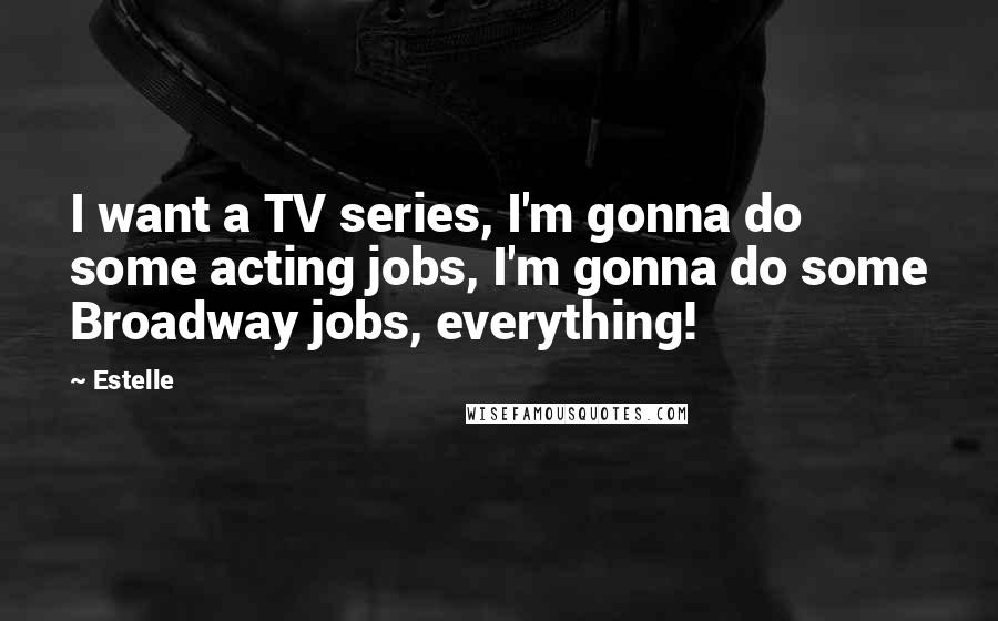 Estelle Quotes: I want a TV series, I'm gonna do some acting jobs, I'm gonna do some Broadway jobs, everything!