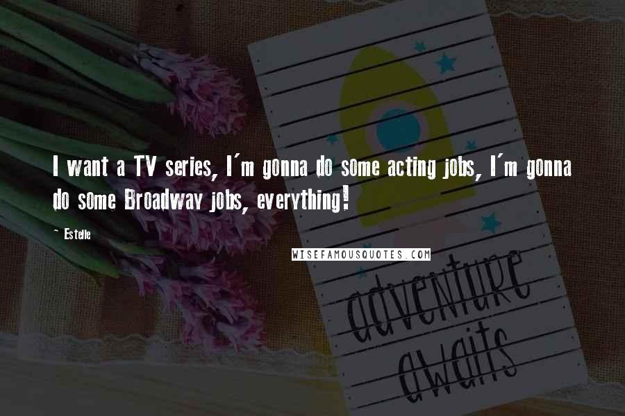 Estelle Quotes: I want a TV series, I'm gonna do some acting jobs, I'm gonna do some Broadway jobs, everything!